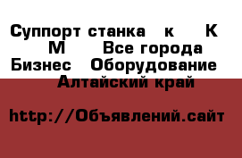 Суппорт станка  1к62,16К20, 1М63. - Все города Бизнес » Оборудование   . Алтайский край